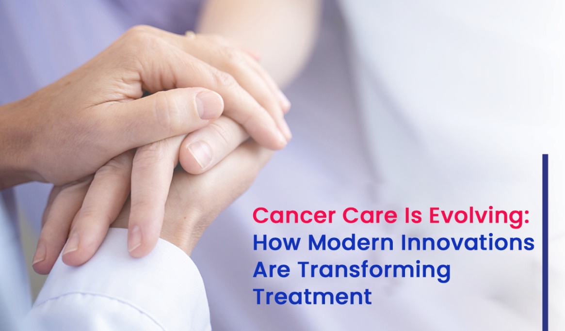 Cancer Care Is Evolving: How Modern Innovations Are Transforming Treatment